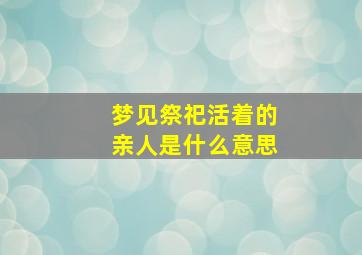 梦见祭祀活着的亲人是什么意思
