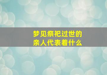 梦见祭祀过世的亲人代表着什么