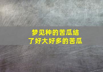 梦见种的苦瓜结了好大好多的苦瓜