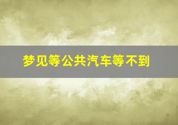 梦见等公共汽车等不到