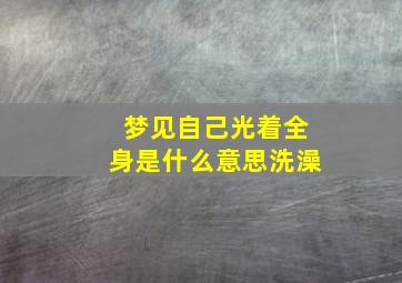 梦见自己光着全身是什么意思洗澡