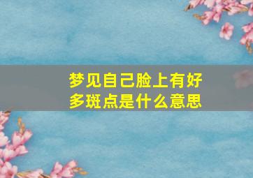 梦见自己脸上有好多斑点是什么意思