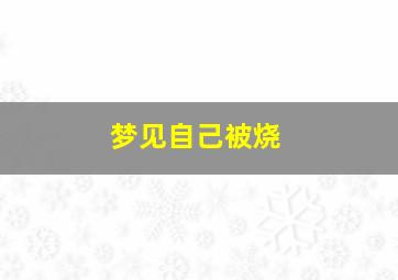 梦见自己被烧