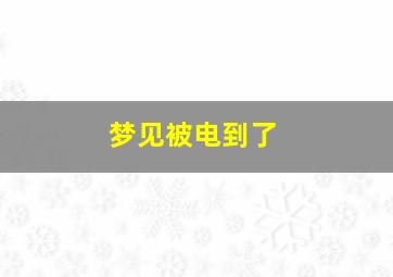 梦见被电到了