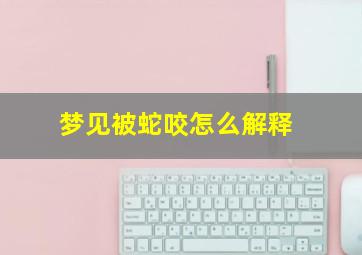 梦见被蛇咬怎么解释