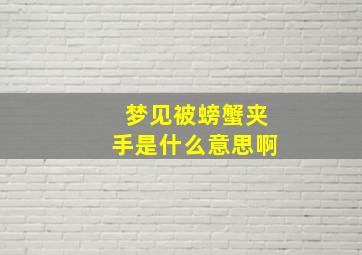 梦见被螃蟹夹手是什么意思啊