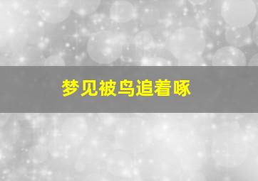梦见被鸟追着啄,梦见鸟追着啄我害怕极了
