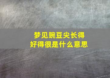 梦见豌豆尖长得好得很是什么意思