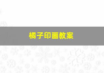橘子印画教案,橘子印画教案反思