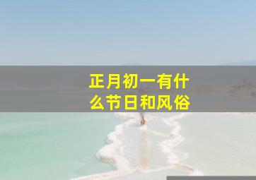 正月初一有什么节日和风俗,正月初一的节日是什么风俗是什么