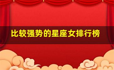 比较强势的星座女排行榜,难以幸福这些星座女性格太过强势
