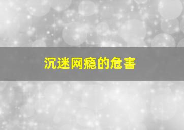 沉迷网瘾的危害,网络沉迷成瘾对大脑的影响