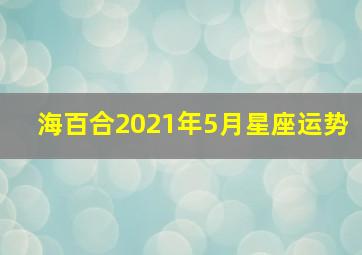 海百合2021年5月星座运势,海百合星座