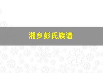 湘乡彭氏族谱,湘乡彭姓