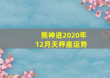 熊神进2020年12月天秤座运势,十二星座运势最准确的2020年星座运势