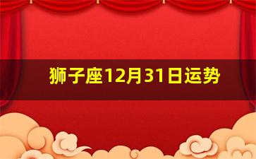 狮子座12月31日运势,狮子座女今日感情运势