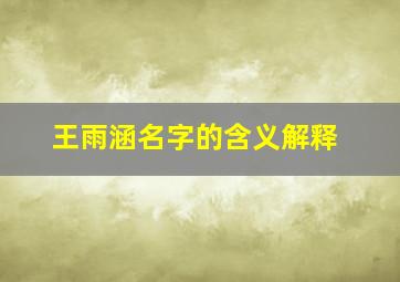 王雨涵名字的含义解释,王雨涵名字的含义解释及寓意