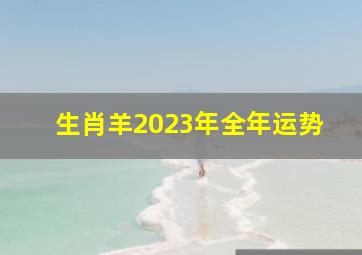 生肖羊2023年全年运势,属羊人2023年全年运势运程