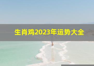 生肖鸡2023年运势大全,<body>