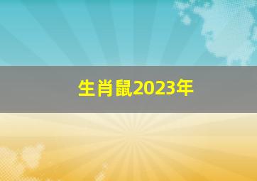 生肖鼠2023年,属鼠2023年运势及运程