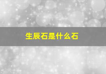 生辰石是什么石,生日石是什么啊