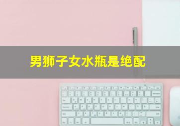 男狮子女水瓶是绝配,狮子男和什么座最配
