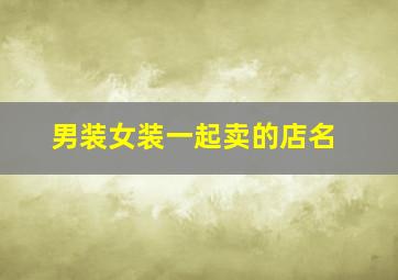 男装女装一起卖的店名,男装女装合体店名2019