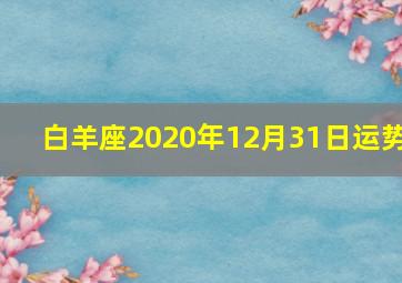 白羊座2020年12月31日运势,2020年属羊白羊座全年运势