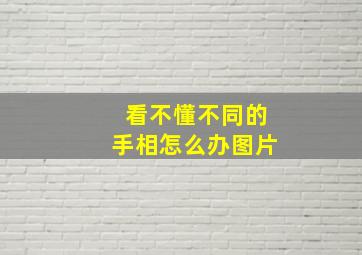 看不懂不同的手相怎么办图片,看不懂看不明白幽默说说