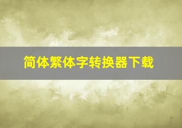 简体繁体字转换器下载,简体字繁体字转换器app
