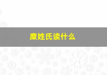 糜姓氏读什么,糜姓氏读什么拼音
