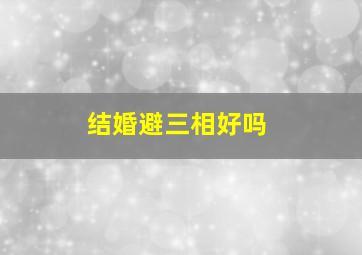 结婚避三相好吗,结婚忌三相口诀