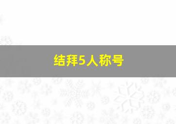 结拜5人称号,结拜5人称号带五字