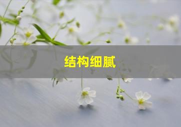 结构细腻,结构细腻什么意思啊