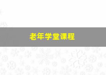 老年学堂课程,老年学堂课程安计划