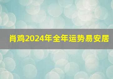 肖鸡2024年全年运势易安居,属鸡2024年运势如何