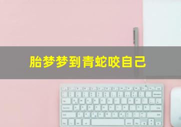 胎梦梦到青蛇咬自己