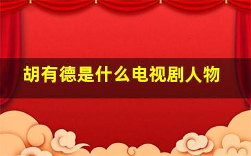 胡有德是什么电视剧人物,天地粮仓胡局和丁局谁大