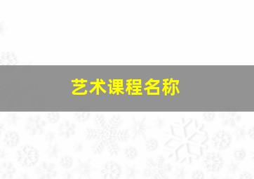 艺术课程名称,艺术 课程