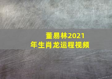 董易林2021年生肖龙运程视频,