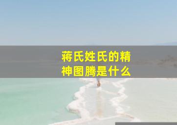 蒋氏姓氏的精神图腾是什么,蒋姓蒋氏