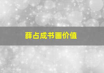 薛占成书画价值,薛占琪书画