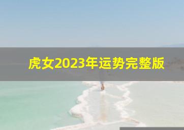虎女2023年运势完整版,属虎女86年2023年的运势和婚姻