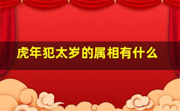 虎年犯太岁的属相有什么,2022年犯太岁的生肖虎年犯太岁的4大生肖有属虎蛇猴猪