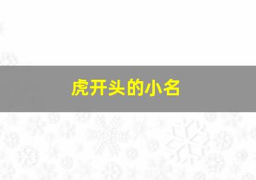 虎开头的小名,虎字开头的名字两个字