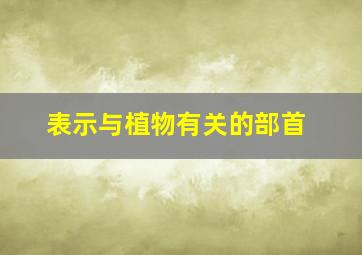 表示与植物有关的部首,与植物有关的部首词语