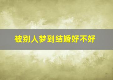 被别人梦到结婚好不好