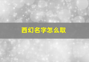 西幻名字怎么取,西幻 取名