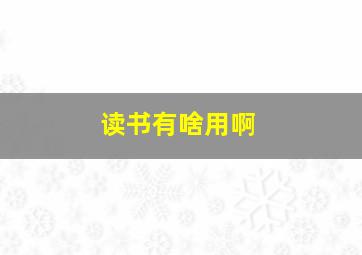 读书有啥用啊,读书有啥用啊知乎