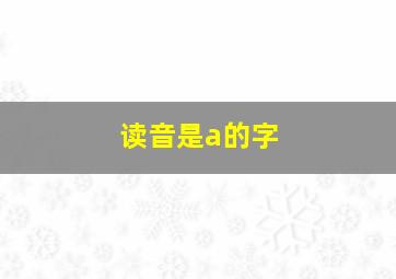 读音是a的字,读音是a的字有?